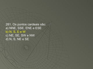 281. Os pontos cardeais são: a) NNE, SSE, ENE e ESE b) N, S, E e W c) NE, SE, SW e NW d) N, S, NE e SE 