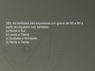 283. As latitudes são expressas em graus de 00 a 90 a partir do equador nos sentidos: a) Norte e Sul b) Leste e Oeste c) Sudeste e Nordeste d) Norte e Oeste 