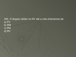 284. O ângulo obtido no NV até a rota chamamos de: a) PV b) RM c) PM d) RV 