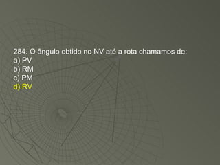 284. O ângulo obtido no NV até a rota chamamos de: a) PV b) RM c) PM d) RV 
