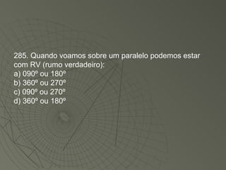 285. Quando voamos sobre um paralelo podemos estar com RV (rumo verdadeiro): a) 090º ou 180º  b) 360º ou 270º  c) 090º ou 270º  d) 360º ou 180º  