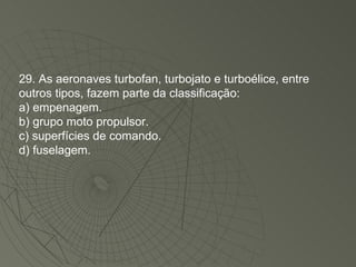 29. As aeronaves turbofan, turbojato e turboélice, entre outros tipos, fazem parte da classificação: a) empenagem. b) grupo moto propulsor. c) superfícies de comando. d) fuselagem. 