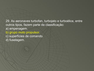 29. As aeronaves turbofan, turbojato e turboélice, entre outros tipos, fazem parte da classificação: a) empenagem. b) grupo moto propulsor. c) superfícies de comando. d) fuselagem. 