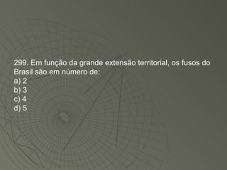 299. Em função da grande extensão territorial, os fusos do Brasil são em número de: a) 2 b) 3 c) 4 d) 5 