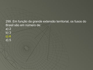 299. Em função da grande extensão territorial, os fusos do Brasil são em número de: a) 2 b) 3 c) 4 d) 5 