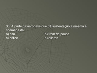 30. A parte da aeronave que dá sustentação a mesma é chamada de: a) asa b) trem de pouso. c) hélice d) aileron 
