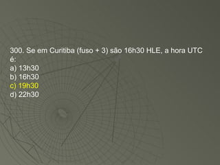 300. Se em Curitiba (fuso + 3) são 16h30 HLE, a hora UTC é: a) 13h30 b) 16h30 c) 19h30 d) 22h30 