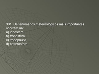 301. Os fenômenos meteorológicos mais importantes ocorrem na: a) ionosfera b) troposfera c) tropopausa d) estratosfera 