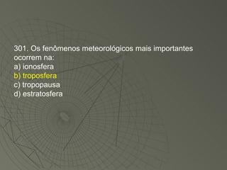 301. Os fenômenos meteorológicos mais importantes ocorrem na: a) ionosfera b) troposfera c) tropopausa d) estratosfera 