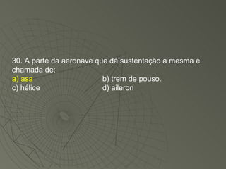 30. A parte da aeronave que dá sustentação a mesma é chamada de: a) asa b) trem de pouso. c) hélice d) aileron 