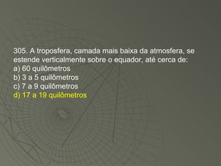 305. A troposfera, camada mais baixa da atmosfera, se estende verticalmente sobre o equador, até cerca de: a) 60 quilômetros b) 3 a 5 quilômetros c) 7 a 9 quilômetros d) 17 a 19 quilômetros 