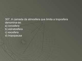307. A camada da atmosfera que limita a troposfera denomina-se: a) ionosfera b) estratosfera c) exosfera d) tropopausa 