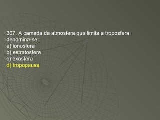307. A camada da atmosfera que limita a troposfera denomina-se: a) ionosfera b) estratosfera c) exosfera d) tropopausa 