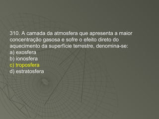 310. A camada da atmosfera que apresenta a maior concentração gasosa e sofre o efeito direto do aquecimento da superfície terrestre, denomina-se: a) exosfera b) ionosfera c) troposfera d) estratosfera 