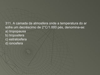 311. A camada da atmosfera onde a temperatura do ar sofre um decréscimo de 2°C/1.000 pés, denomina-se: a) tropopausa b) troposfera c) estratosfera d) ionosfera 