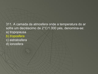 311. A camada da atmosfera onde a temperatura do ar sofre um decréscimo de 2°C/1.000 pés, denomina-se: a) tropopausa b) troposfera c) estratosfera d) ionosfera 