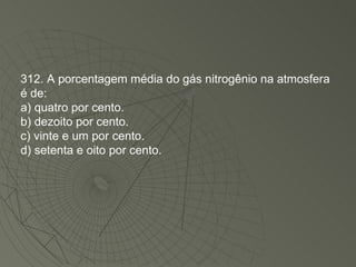 312. A porcentagem média do gás nitrogênio na atmosfera é de: a) quatro por cento. b) dezoito por cento. c) vinte e um por cento. d) setenta e oito por cento. 