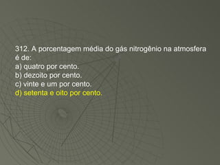 312. A porcentagem média do gás nitrogênio na atmosfera é de: a) quatro por cento. b) dezoito por cento. c) vinte e um por cento. d) setenta e oito por cento. 