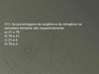 313. As porcentagens de oxigênio e de nitrogênio na atmosfera terrestre são respectivamente: a) 21 e 78. b) 78 e 21. c) 21 e 4. d) 78 e 4. 
