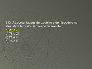 313. As porcentagens de oxigênio e de nitrogênio na atmosfera terrestre são respectivamente: a) 21 e 78. b) 78 e 21. c) 21 e 4. d) 78 e 4. 