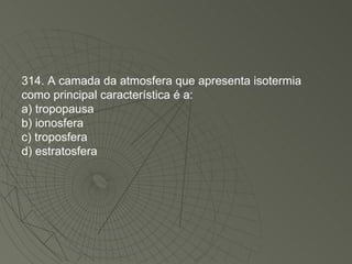 314. A camada da atmosfera que apresenta isotermia como principal característica é a: a) tropopausa b) ionosfera c) troposfera d) estratosfera 