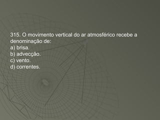 315. O movimento vertical do ar atmosférico recebe a denominação de: a) brisa. b) advecção. c) vento. d) correntes. 