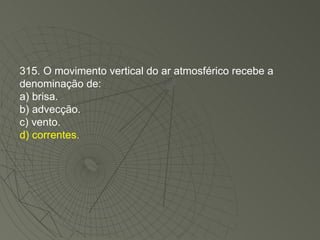 315. O movimento vertical do ar atmosférico recebe a denominação de: a) brisa. b) advecção. c) vento. d) correntes. 