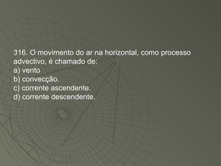 316. O movimento do ar na horizontal, como processo advectivo, é chamado de: a) vento b) convecção. c) corrente ascendente. d) corrente descendente. 