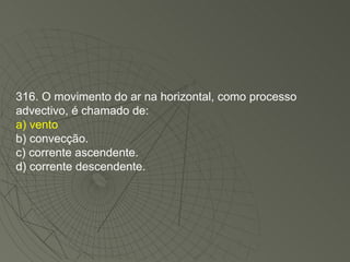 316. O movimento do ar na horizontal, como processo advectivo, é chamado de: a) vento b) convecção. c) corrente ascendente. d) corrente descendente. 