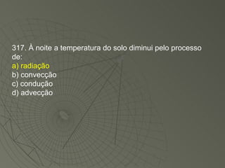 317. À noite a temperatura do solo diminui pelo processo de: a) radiação b) convecção c) condução d) advecção 