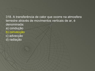 318. A transferência de calor que ocorre na atmosfera terrestre através de movimentos verticais de ar, é denominada: a) condução b) convecção c) advecção d) radiação 