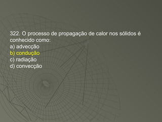 322. O processo de propagação de calor nos sólidos é conhecido como: a) advecção b) condução c) radiação d) convecção 
