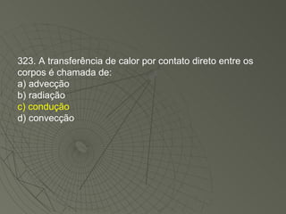 323. A transferência de calor por contato direto entre os corpos é chamada de: a) advecção b) radiação c) condução d) convecção 