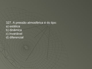 327. A pressão atmosférica é do tipo: a) estática b) dinâmica c) invariável d) diferencial 