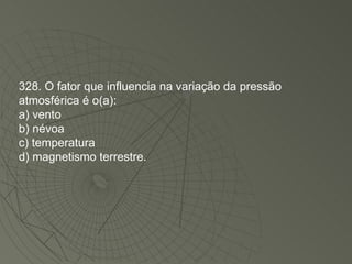 328. O fator que influencia na variação da pressão atmosférica é o(a): a) vento b) névoa c) temperatura d) magnetismo terrestre. 