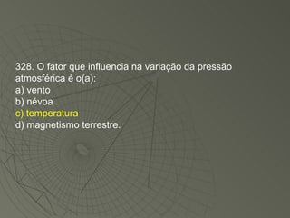 328. O fator que influencia na variação da pressão atmosférica é o(a): a) vento b) névoa c) temperatura d) magnetismo terrestre. 