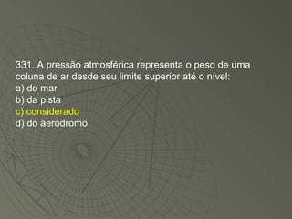 331. A pressão atmosférica representa o peso de uma coluna de ar desde seu limite superior até o nível: a) do mar b) da pista c) considerado d) do aeródromo 