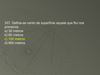 337. Define-se vento de superfície aquele que flui nos primeiros: a) 30 metros b) 60 metros c) 100 metros d) 600 metros 