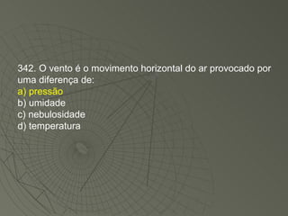 342. O vento é o movimento horizontal do ar provocado por uma diferença de: a) pressão b) umidade c) nebulosidade d) temperatura 