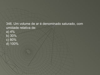 346. Um volume de ar é denominado saturado, com umidade relativa de: a) 4% b) 30% c) 80% d) 100% 