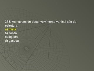 353. As nuvens de desenvolvimento vertical são de estrutura: a) mista b) sólida c) líquida d) gasosa 