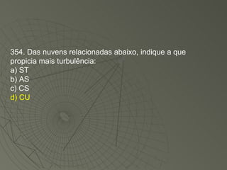 354. Das nuvens relacionadas abaixo, indique a que propicia mais turbulência: a) ST b) AS c) CS d) CU 
