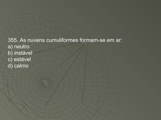 355. As nuvens cumuliformes formam-se em ar: a) neutro b) instável c) estável d) calmo 