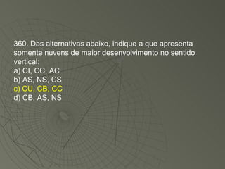 360. Das alternativas abaixo, indique a que apresenta somente nuvens de maior desenvolvimento no sentido vertical: a) CI, CC, AC b) AS, NS, CS c) CU, CB, CC d) CB, AS, NS 