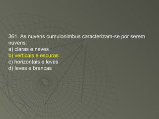 361. As nuvens cumulonimbus caracterizam-se por serem nuvens: a) claras e neves b) verticais e escuras c) horizontais e leves d) leves e brancas 
