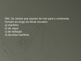 364. Os ventos que sopram do mar para o continente, formam ao longo do litoral nevoeiro: a) marítimo b) de vapor c) de radiação d) de brisa marítima 