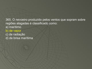 365. O nevoeiro produzido pelos ventos que sopram sobre regiões alagadas é classificado como: a) marítimo b) de vapor c) de radiação d) de brisa marítima 