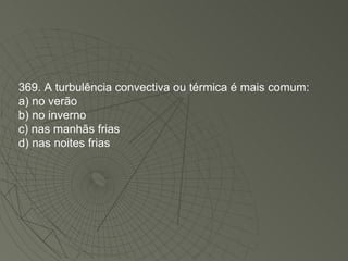 369. A turbulência convectiva ou térmica é mais comum: a) no verão b) no inverno c) nas manhãs frias d) nas noites frias 