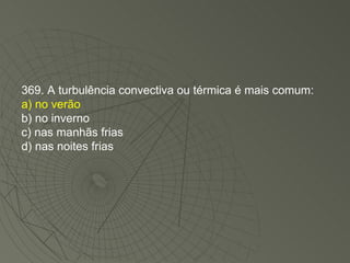 369. A turbulência convectiva ou térmica é mais comum: a) no verão b) no inverno c) nas manhãs frias d) nas noites frias 