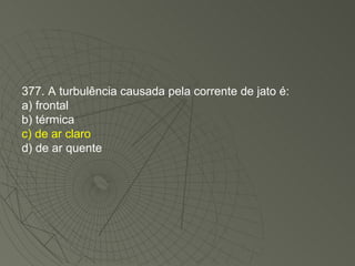 377. A turbulência causada pela corrente de jato é: a) frontal b) térmica c) de ar claro d) de ar quente 